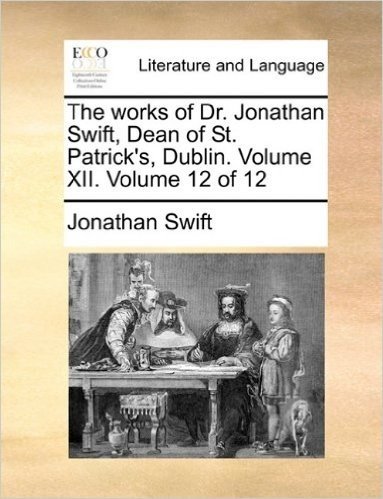 The Works of Dr. Jonathan Swift, Dean of St. Patrick's, Dublin. Volume XII. Volume 12 of 12