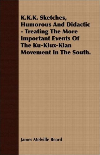 K.K.K. Sketches, Humorous and Didactic - Treating the More Important Events of the Ku-Klux-Klan Movement in the South.
