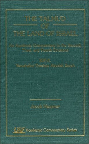 Talmud of the Land of Israel: An Academic Commentary: Vol. XXVI, Tractate Abedah Zarah