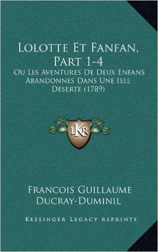 Lolotte Et Fanfan, Part 1-4: Ou Les Aventures de Deux Enfans Abandonnes Dans Une Isle Deserte (1789)