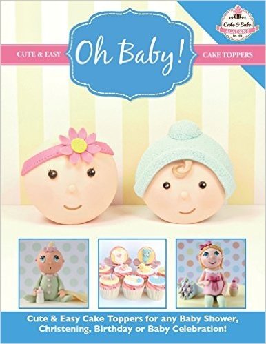 Oh Baby!: Cute & Easy Cake Toppers for Any Baby Shower, Christening, Birthday or Baby Celebration ( Cute & Easy Cake Toppers Col