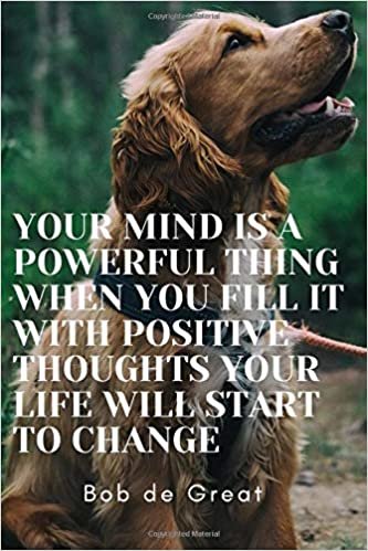 YOUR MIND IS A POWERFUL THING WHEN YOU FILL IT WITH POSITIVE THOUGHTS YOUR LIFE WILL START TO CHANGE: Motivational Notebook, Journal Diary (110 Pages, Blank, 6x9)