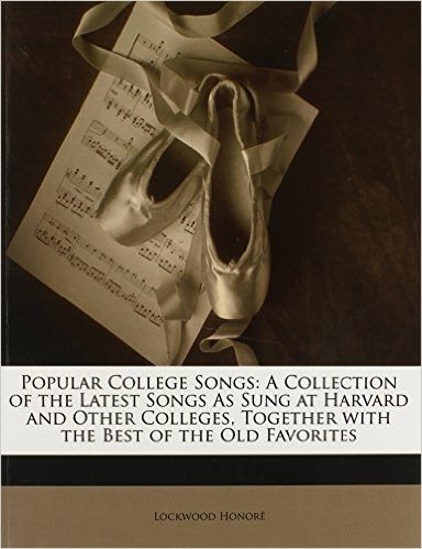 Popular College Songs: A Collection of the Latest Songs as Sung at Harvard and Other Colleges, Together with the Best of the Old Favorites