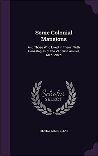Some Colonial Mansions: And Those Who Lived in Them: With Genealogies of the Various Families Mentioned