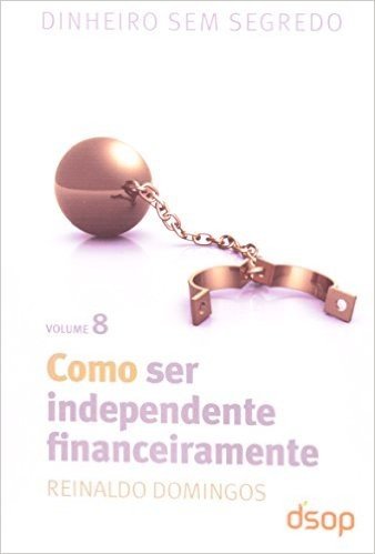 Como Ser Independente Financeiramente - Volume 8. Coleção Dinheiro Sem Segredo