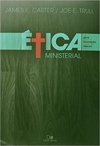 Ética Ministerial. Um Guia Para a Formação Moral de Líderes Cristãos