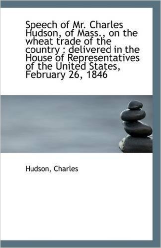 Speech of Mr. Charles Hudson, of Mass., on the Wheat Trade of the Country: Delivered in the House O
