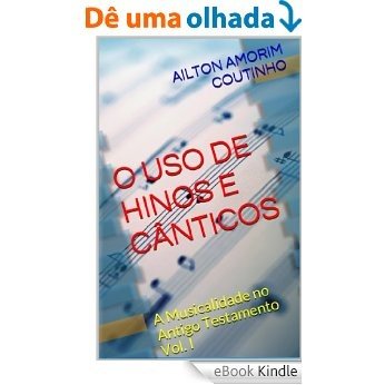 O USO DE HINOS E CÂNTICOS (A Musicalidade no Antigo Testamento - Vol. I Livro 1) [eBook Kindle]