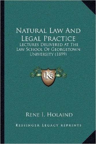Natural Law and Legal Practice: Lectures Delivered at the Law School of Georgetown University (1899)