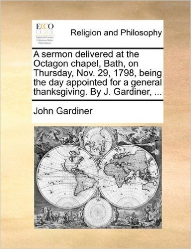 A Sermon Delivered at the Octagon Chapel, Bath, on Thursday, Nov. 29, 1798, Being the Day Appointed for a General Thanksgiving. by J. Gardiner, ... baixar