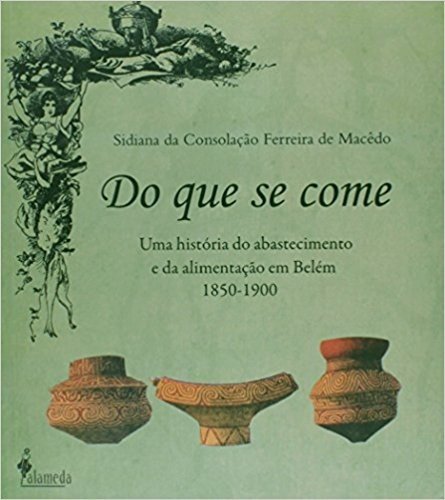 Do que Se Come. Uma História do Abastecimento e da Alimentação em Belém 1850-1900