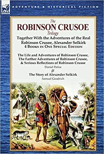 The Robinson Crusoe Trilogy: Together with the Adventures of the Real Robinson Crusoe, Alexander Selkirk 4 Books in One Special Edition