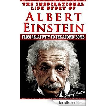 Albert Einstein - The Inspirational Life Story of Albert Einstein: From Relativity To The Atomic Bomb (Inspirational Life Stories By Gregory Watson Book 2) (English Edition) [Kindle-editie]