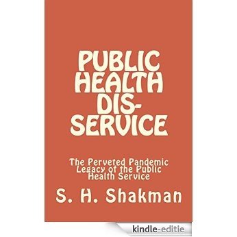 Public Health Dis-Service: The Perveted Pandemic Legacy of the Public Health Service (English Edition) [Kindle-editie]