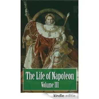 The Life of Napoleon - Volume III of IV (Illustrated) (English Edition) [Kindle-editie]