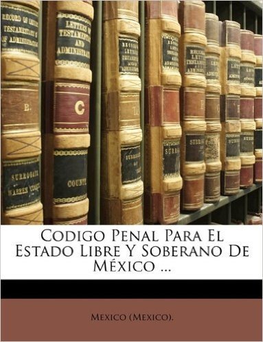 Codigo Penal Para El Estado Libre y Soberano de Mexico ...