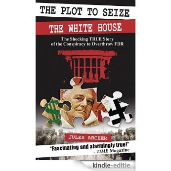 The Plot to Seize the White House: The Shocking True Story of the Conspiracy to Overthrow FDR [Kindle-editie]