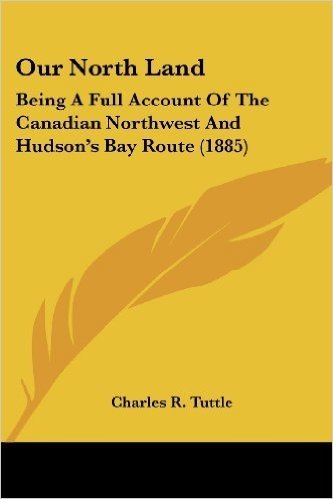 Our North Land: Being a Full Account of the Canadian Northwest and Hudson's Bay Route (1885)