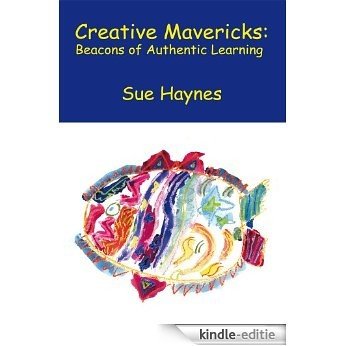 Creative Mavericks: Beacons of Authentic Learning (English Edition) [Kindle-editie]