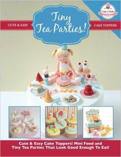 Tiny Tea Parties!: Mini Food and Tiny Tea Parties That Look Good Enough to Eat! ( Cute & Easy Cake Toppers Collection)