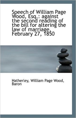 Speech of William Page Wood, Esq.: Against the Second Reading of the Bill for Altering the Law of Ma