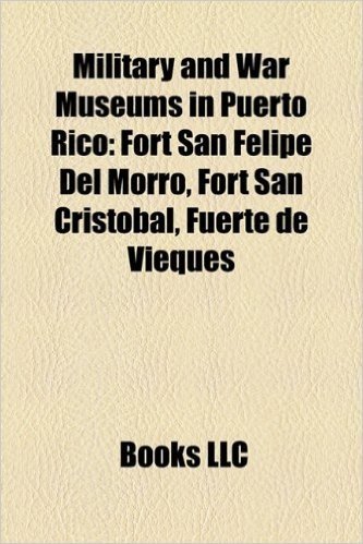 Military and War Museums in Puerto Rico: Fort San Felipe del Morro, Fort San Cristbal, Fuerte de Vieques