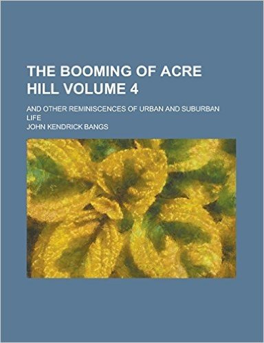 The Booming of Acre Hill; And Other Reminiscences of Urban and Suburban Life Volume 4
