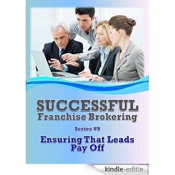 Ensuring The Leads Pay Off: Successful Franchise Brokering (Series #9) (English Edition) [Kindle-editie]