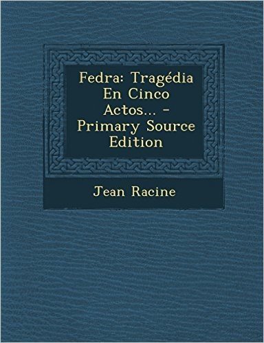 Fedra: Tragedia En Cinco Actos... - Primary Source Edition