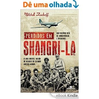 Perdidos em Shangri-la: A mais incrível missão de resgate da Segunda Guerra Mundial : uma história real de sobrevivência e aventuras [eBook Kindle]