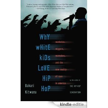 Why White Kids Love Hip Hop: Wankstas, Wiggers, Wannabes, and the New Reality of Race in America [Kindle-editie]