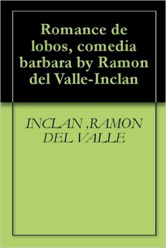 Romance de lobos, comedia barbara by Ramon del Valle-Inclan (Spanish Edition)