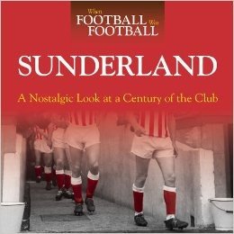 When Football Was Football: Sunderland: A Nostalgic Look at a Century of the Club
