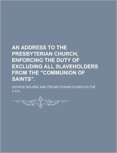 An Address to the Presbyterian Church, Enforcing the Duty of Excluding All Slaveholders from the Communion of Saints