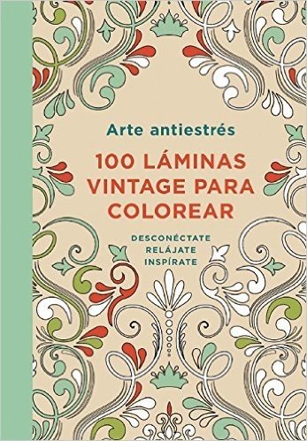 Arte Antiestres: 100 Laminas Vintage Para Colorear