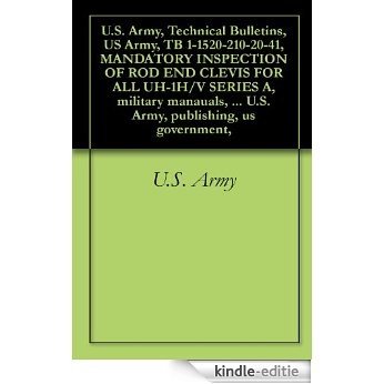 U.S. Army, Technical Bulletins, US Army, TB 1-1520-210-20-41, MANDATORY INSPECTION OF ROD END CLEVIS FOR ALL UH-1H/V SERIES A, military manauals, survival ... publishing, us government, (English Edition) [Kindle-editie]
