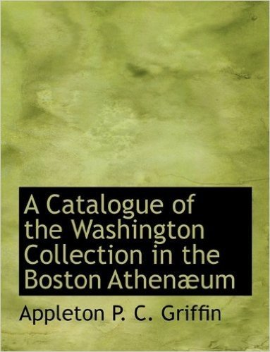 A Catalogue of the Washington Collection in the Boston Athenaeum