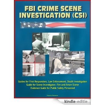FBI Crime Scene Investigation (CSI) - Guides for First Responders, Law Enforcement, Death Investigation Guide for Scene Investigator, Fire and Arson Scene ... Public Safety Personnel (English Edition) [Kindle-editie]