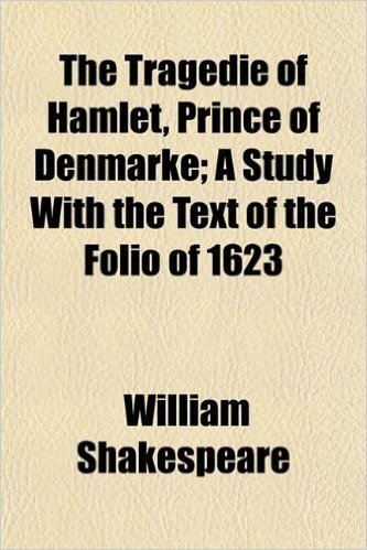 The Tragedie of Hamlet, Prince of Denmarke; A Study with the Text of the Folio of 1623