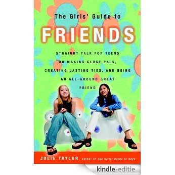 The Girls' Guide to Friends: Straight Talk for Teens on Making Close Pals, Creating Lasting Ties, and Being an All-Around Great Friend [Kindle-editie]