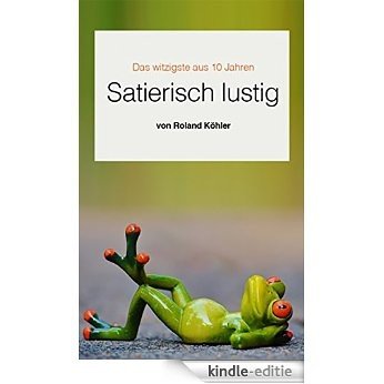 Satierisch lustig: Das witzigste aus 10 Jahren (German Edition) [Kindle-editie]