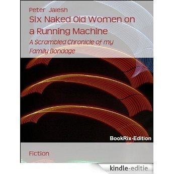 Six Naked Old Women on a Running Machine: A Scrambled Chronicle of my Family Bondage (English Edition) [Kindle-editie]