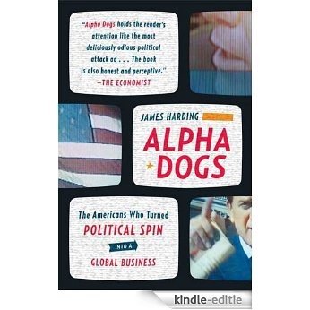 Alpha Dogs: The Americans Who Turned Political Spin into a Global Business [Kindle-editie]