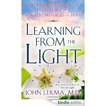 Learning from the Light: Pre-Death Experiences, Prophecies, and Angelic Messages of Hope [Kindle-editie]