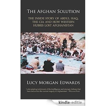 The Afghan Solution : The Inside Story of Abdul Haq, the CIA and How Western Hubris Lost Afghanistan [Kindle-editie]