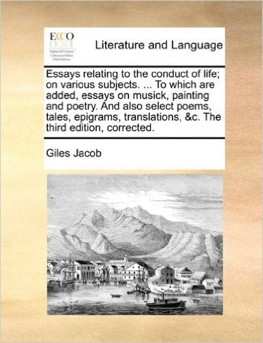 Essays Relating to the Conduct of Life; On Various Subjects. ... to Which Are Added, Essays on Musick, Painting and Poetry. and Also Select Poems, ... &C. the Third Edition, Corrected.