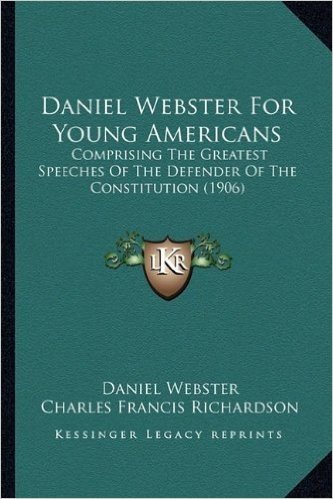Daniel Webster for Young Americans: Comprising the Greatest Speeches of the Defender of the Constitution (1906)