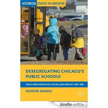 Desegregating Chicago's Public Schools: Policy Implementation, Politics, and Protest, 1965-1985 (Historical Studies in Education) [Kindle-editie]