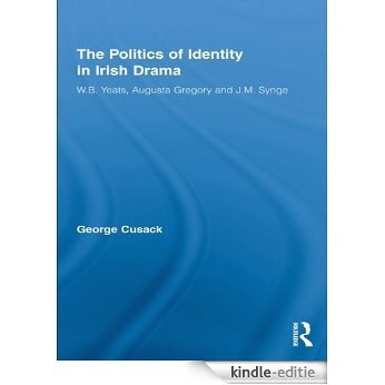 The Politics of Identity in Irish Drama: W.B. Yeats, Augusta Gregory and J.M. Synge (Literary Criticism and Cultural Theory) [Kindle-editie]