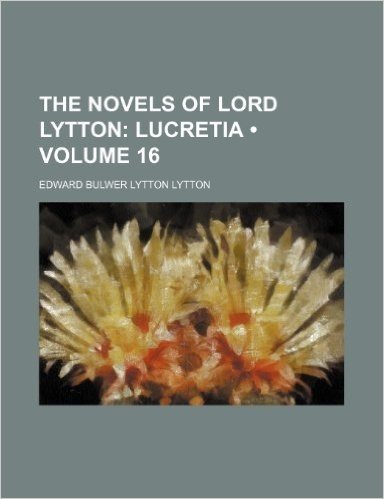 The Novels of Lord Lytton (Volume 16); Lucretia